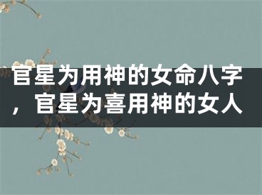 官星为用神的女命八字,官星为喜用神的女人