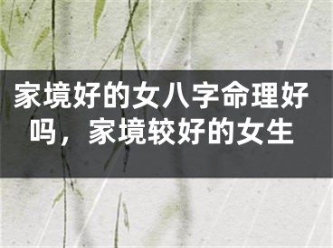 家境好的女八字命理好吗,家境较好的女生