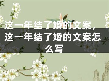 这一年结了婚的文案，这一年结了婚的文案怎么写