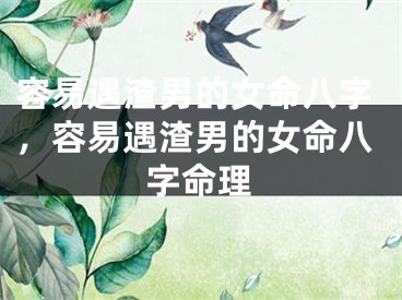 容易遇渣男的女命八字，容易遇渣男的女命八字命理