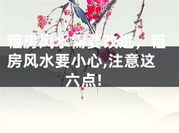 租房风水需要改进，租房风水要小心,注意这六点!