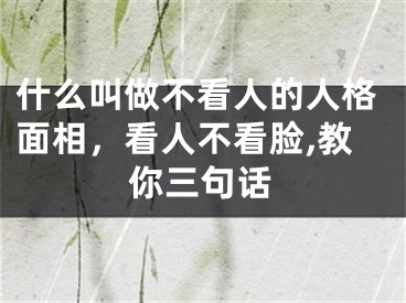 什么叫做不看人的人格面相，看人不看脸,教你三句话