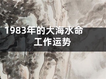 1983年的大海水命工作运势