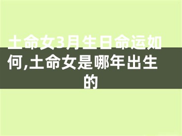 土命女3月生日命运如何,土命女是哪年出生的