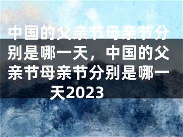 中国的父亲节母亲节分别是哪一天,中国的父亲节母亲节分别是哪一天2023