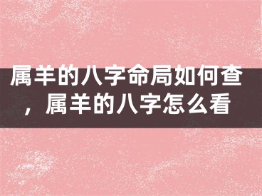 属羊的八字命局如何查,属羊的八字怎么看