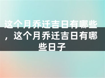 这个月乔迁吉日有哪些,这个月乔迁吉日有哪些日子
