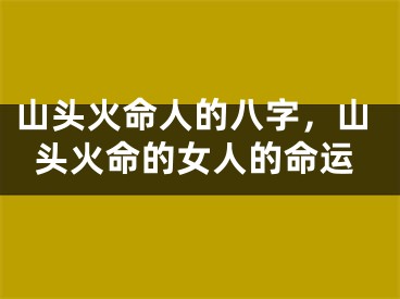 山头火命人的八字,山头火命的女人的命运