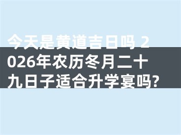 今天是黄道吉日吗 2026年农历冬月二十九日子适合升学宴吗?