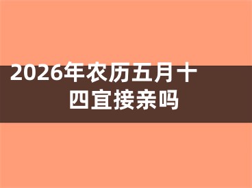 2026年农历五月十四宜接亲吗