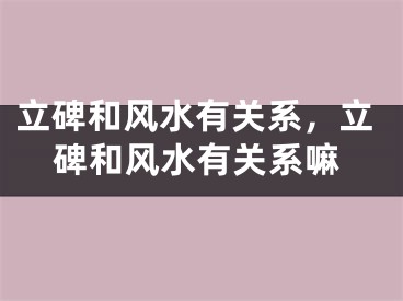立碑和风水有关系,立碑和风水有关系嘛