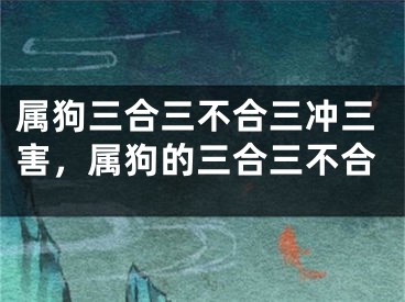 属狗三合三不合三冲三害，属狗的三合三不合