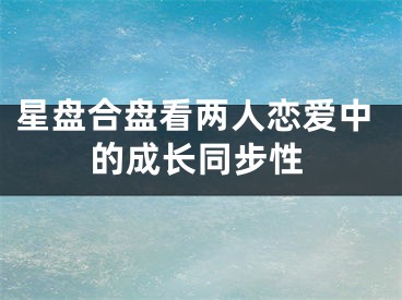 星盘合盘看两人恋爱中的成长同步性