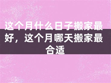 这个月什么日子搬家最好,这个月哪天搬家最合适