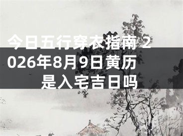 今日五行穿衣指南 2026年8月9日黄历是入宅吉日吗
