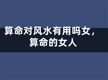 算命对风水有用吗女,算命的女人