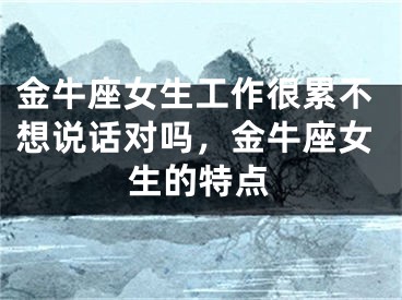 金牛座女生工作很累不想说话对吗，金牛座女生的特点