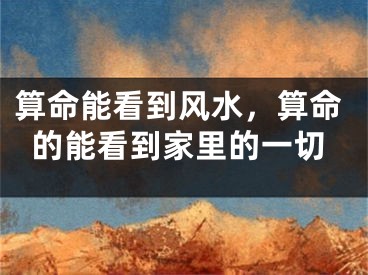 算命能看到风水,算命的能看到家里的一切