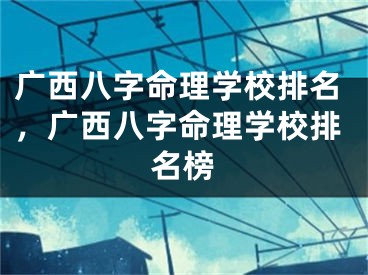 广西八字命理学校排名,广西八字命理学校排名榜