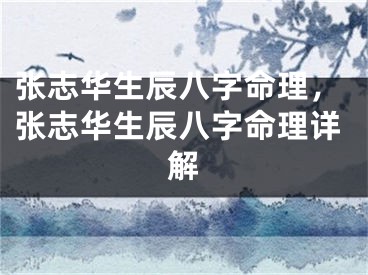张志华生辰八字命理,张志华生辰八字命理详解