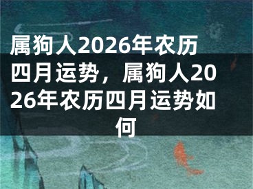 属狗人2026年农历四月运势,属狗人2026年农历四月运势如何
