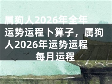 属狗人2026年全年运势运程卜算子，属狗人2026年运势运程每月运程