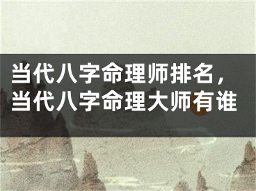 当代八字命理师排名，当代八字命理大师有谁