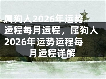 属狗人2026年运势运程每月运程，属狗人2026年运势运程每月运程详解