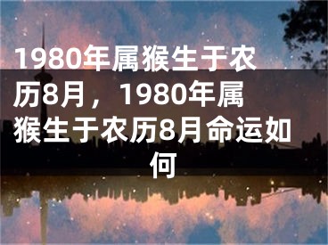 1980年属猴生于农历8月,1980年属猴生于农历8月命运如何
