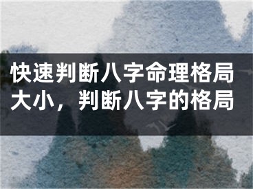快速判断八字命理格局大小，判断八字的格局