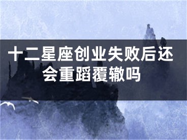 十二星座创业失败后还会重蹈覆辙吗