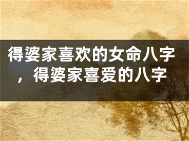 得婆家喜欢的女命八字，得婆家喜爱的八字