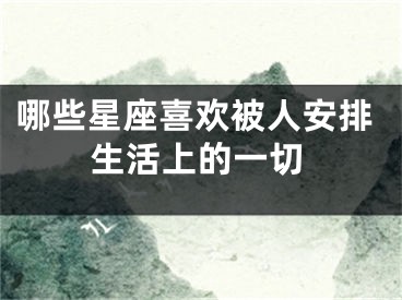 哪些星座喜欢被人安排生活上的一切