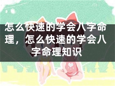 怎么快速的学会八字命理，怎么快速的学会八字命理知识