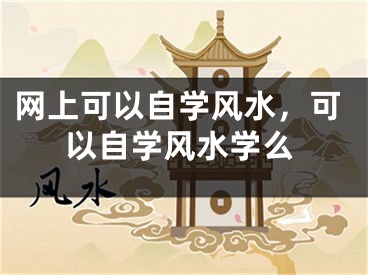 网上可以自学风水，可以自学风水学么