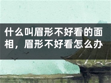 什么叫眉形不好看的面相,眉形不好看怎么办