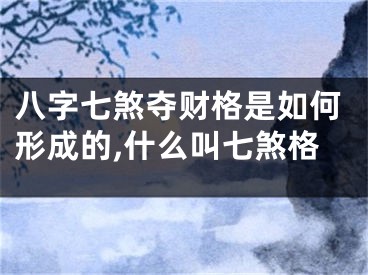 八字七煞夺财格是如何形成的,什么叫七煞格