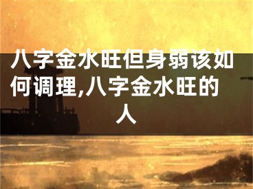 八字金水旺但身弱该如何调理,八字金水旺的人