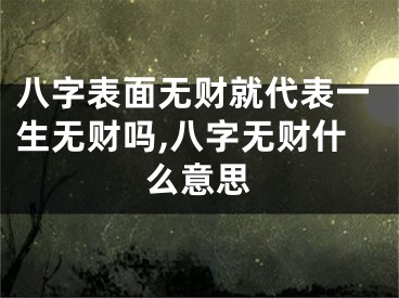 八字表面无财就代表一生无财吗,八字无财什么意思