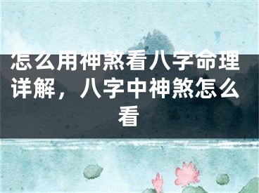 怎么用神煞看八字命理详解,八字中神煞怎么看