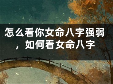 怎么看你女命八字强弱,如何看女命八字