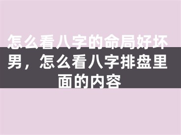 怎么看八字的命局好坏男,怎么看八字排盘里面的内容