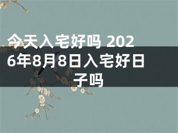 今天入宅好吗 2026年8月8日入宅好日子吗