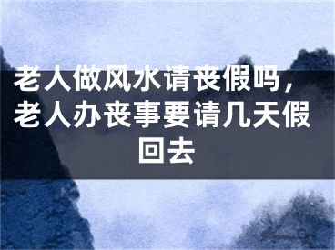 老人做风水请丧假吗,老人办丧事要请几天假回去
