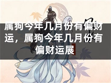 属狗今年几月份有偏财运,属狗今年几月份有偏财运展
