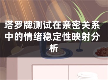 塔罗牌测试在亲密关系中的情绪稳定性映射分析