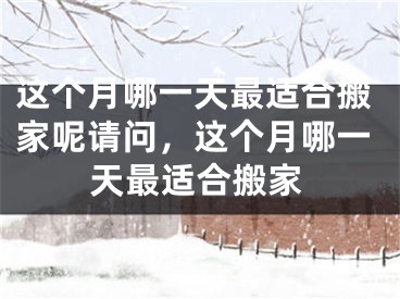 这个月哪一天最适合搬家呢请问，这个月哪一天最适合搬家