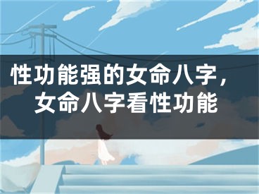 性功能强的女命八字,女命八字看性功能