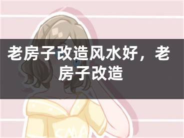 老房子改造风水好，老房子改造