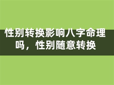 性别转换影响八字命理吗，性别随意转换
